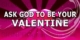 Ask God to be you Valentine