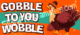 gobble til you wobble